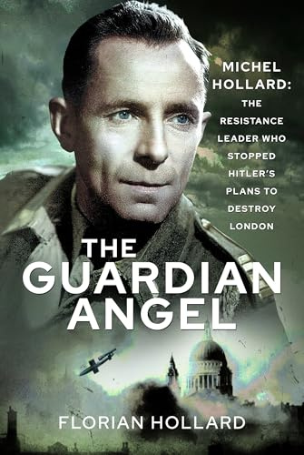 The Guardian Angel, Michel Hollard: The Resistance Leader Who Stopped Hitler’s Plans to Destroy London