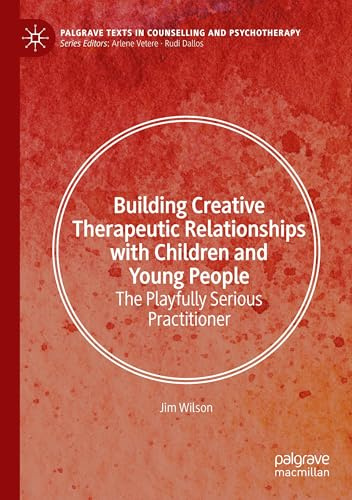 Building Creative Therapeutic Relationships with Children and Young People: The Playfully Serious Practitioner (Palgrave Texts in Counselling and Psychotherapy)