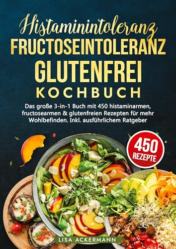 Histaminintoleranz, Fructoseintoleranz und Glutenfrei Kochbuch: Das große 3-in-1 Buch mit 450 histaminarmen, fructosearmen & glutenfreien Rezepten für mehr Wohlbefinden. Inkl. ausführlichem Ratgeber