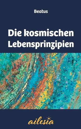 Die kosmischen Lebensprinzipien: Schlüssel zur Selbstermächtigung - Ewiges Wissen für die Neue Zeit