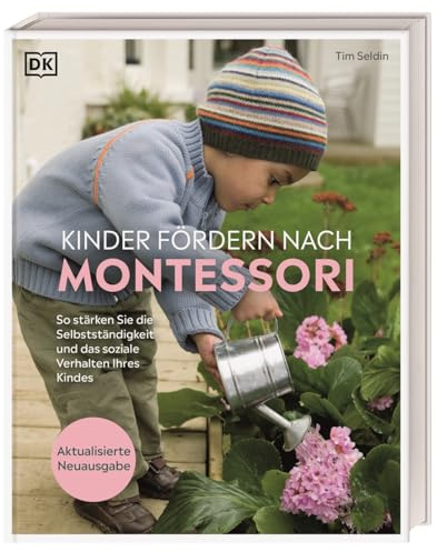Kinder fördern nach Montessori: So stärken Sie die Selbstständigkeit und das soziale Verhalten Ihres Kindes. Praktischer Erziehungsratgeber. Aktualisierte Neuausgabe