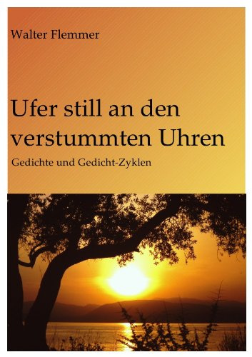 Ufer still an den verstummten Uhren: Gedichte und Gedichtzyklen