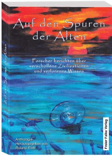 Auf den Spuren der Alten: Forscher berichten über verschollene Zivilisationen und verlorenes Wissen: Forscher berichten über verschollene Zivilisationen und verlorenes Wissen. Anthologie