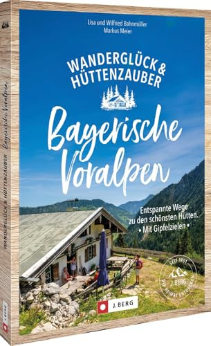 Wanderglück & Hüttenzauber Bayerische Voralpen: Entspannte Wege zu den schönsten Hütten. Mit Gipfelzielen für unvergessliche Naturerlebnisse in den Bayerischen Voralpen.