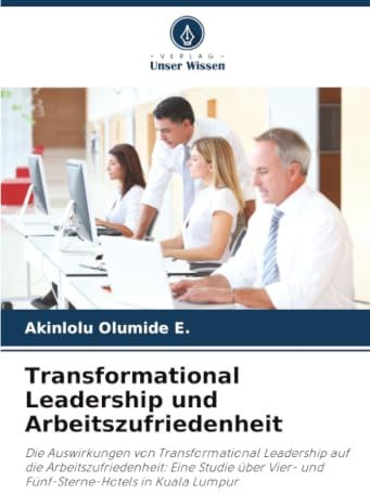 Transformational Leadership und Arbeitszufriedenheit: Die Auswirkungen von Transformational Leadership auf die Arbeitszufriedenheit: Eine Studie über Vier- und Fünf-Sterne-Hotels in Kuala Lumpur
