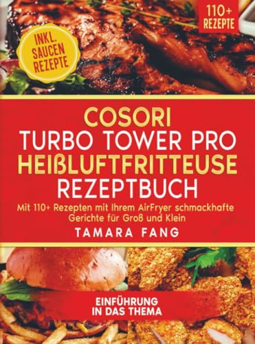 COSORI Turbo Tower Pro Heißluftfritteuse Rezeptbuch: Mit 110+ Rezepten mit Ihrem AirFryer schmackhafte Gerichte für Groß und Klein: Das Rezeptbuch ... für die smarte Doppeldeck-Heißluftfritteuse