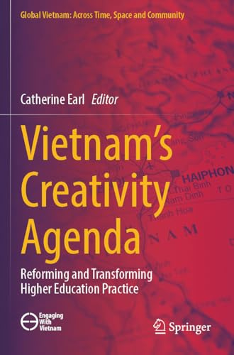 Vietnam’s Creativity Agenda: Reforming and Transforming Higher Education Practice (Global Vietnam: Across Time, Space and Community)