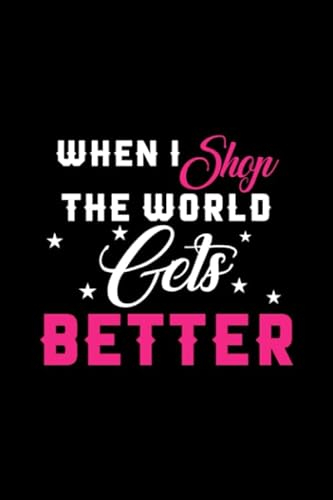 When I Shop The World Gets Better: Perfect Notebook Gift For Shopping Lover, Black Friday, Christmas Shopping, Christmas, Christmas Shopper, Shopping Gift, Shopping Lover, Shopaholic