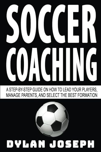 Soccer Coaching: A Step-by-Step Guide on How to Lead Your Players, Manage Parents, and Select the Best Formation (Understand Soccer, Band 7)