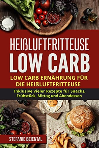 Heißluftfritteuse Low Carb: Low Carb Ernährung für die Heißluftfritteuse. Inklusive vieler Rezepte für Snacks, Frühstück, Mittag und Abendessen.