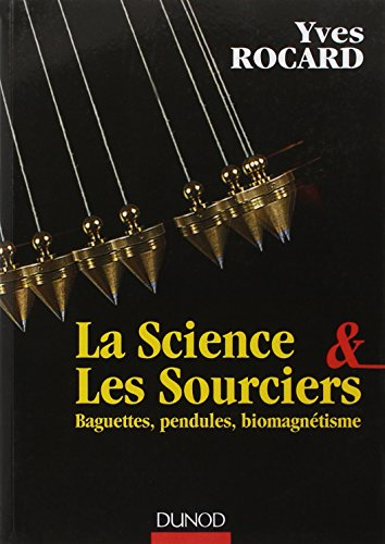La science et les sourciers - Baguettes, pendules, biomagnétisme: Baguettes, pendules, biomagnétisme