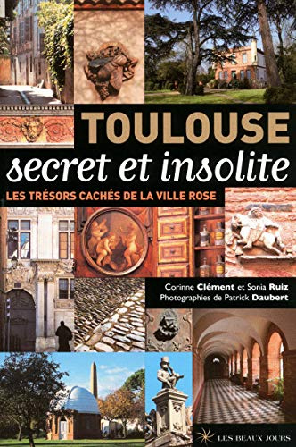 Toulouse secret et insolite: Les trésors cachés de la ville rose