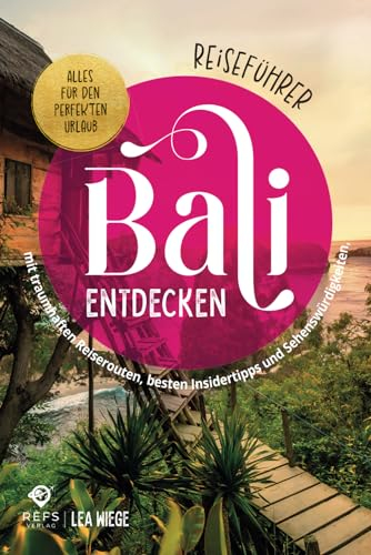 Bali entdecken - Alles für den perfekten Urlaub - Reiseführer mit traumhaften Reiserouten, besten Insidertipps und Sehenswürdigkeiten