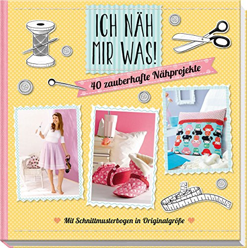 Ich näh mir was!: 40 zauberhafte Nähprojekte mit Schnittmusterbogen in Originalgröße