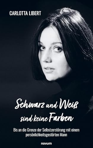 Schwarz und Weiß sind keine Farben: Bis an die Grenze der Selbstzerstörung mit einem persönlichkeitsgestörten Mann
