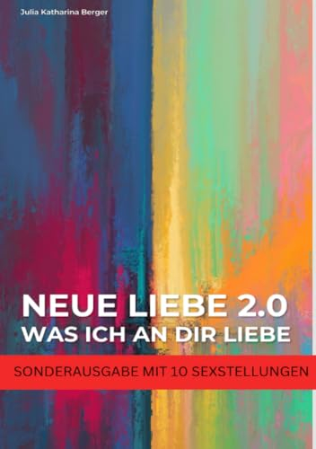 NEUE LIEBE 2.0 - Was ich an dir liebe - Lustige Liebeserklärung zum Verschenken - Wahrheit oder Pflicht für Paare - SONDERAUSGABE MIT SEXSTELLUNGEN