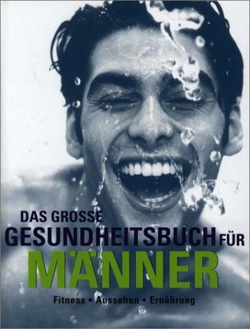 Das grosse Gesundheitsbuch für Männer. Alles was Männer wissen müssen über Fitness, Super Aussehen, Richtige Ernährung, Anti Aging, Besseren Sex, Männerkrankheiten vorbeugen