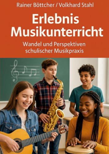 Erlebnis Musikunterricht: Wandel und Perspektiven schulischer Musikpraxis