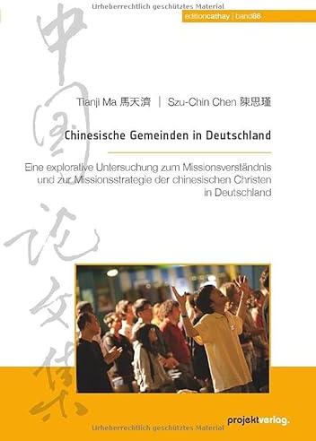 Chinesische Gemeinden in Deutschland: Eine explorative Untersuchung zum Missionsverständnis und zur Missionsstrategie der chinesischen Christen in Deutschland (Edition Cathay)
