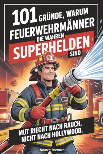 101 Gründe, warum Feuerwehrmänner die wahren Superhelden sind: Mut riecht nach Rauch, nicht nach Hollywood - Das perfekte Feuerwehr Geschenk für Männer & Kollegen – Humorvoll, emotional & authentisch