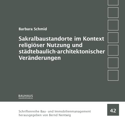 Sakralbaustandorte im Kontext religiöser Nutzung und städtebaulich-architektonischer Veränderungen (Schriftenreihe Bau- und Immobilienmanagement)