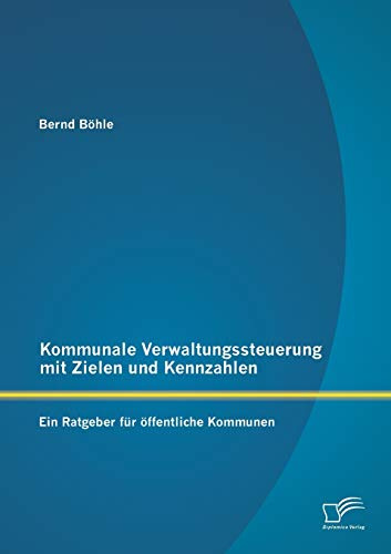 Kommunale Verwaltungssteuerung mit Zielen und Kennzahlen: Ein Ratgeber für öffentliche Kommunen