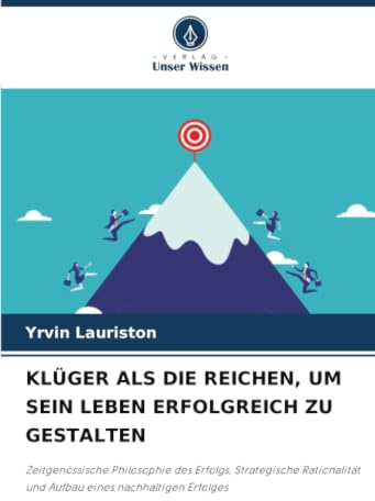 KLÜGER ALS DIE REICHEN, UM SEIN LEBEN ERFOLGREICH ZU GESTALTEN: Zeitgenössische Philosophie des Erfolgs, Strategische Rationalität und Aufbau eines nachhaltigen Erfolges