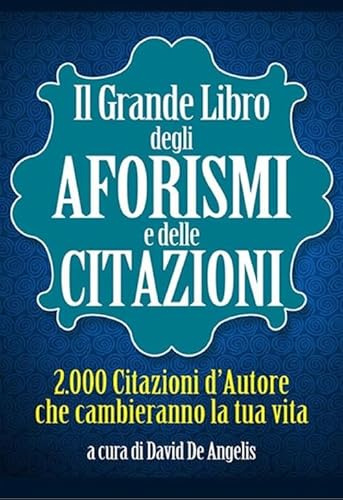 Il Grande Libro degli Aforismi e delle Citazioni: 2.000 Citazioni d’Autore che cambieranno la tua vita