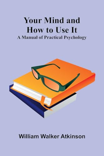 Your Mind and How to Use It: A Manual of Practical Psychology