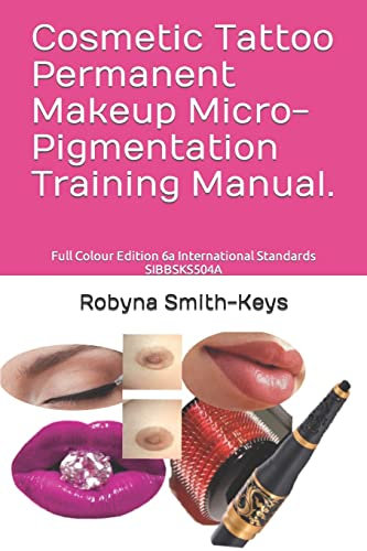 Cosmetic Tattoo Permanent Makeup Micro-Pigmentation Training Manual.: Full Colour Edition 6a International Standards SIBBSKS504A (Beauty School Books Training Manuals, Band 6)