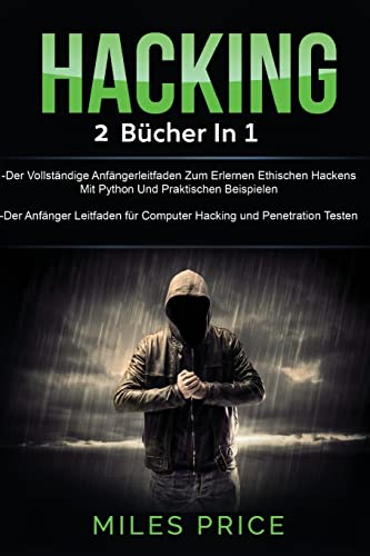 Hacking: 2 Bücher in 1: Der Vollständige Anfängerleitfaden Zum Erlernen Ethischen Hackens Mit Python Und Praktischen Beispielen & Der Anfänger Leitfaden für Computer Hacking und Penetration Testen