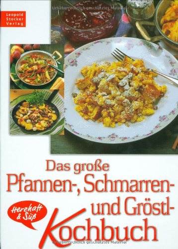 Das große Pfannen-, Schmarren- und Gröstlkochbuch: Herzhaft & süss: Herzhaft & süß