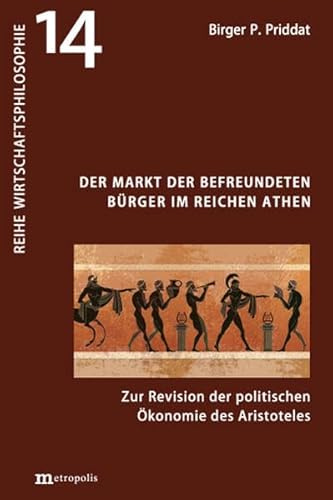 Der Markt der befreundeten Bürger im reichen Athen: Zur Revision der politischen Ökonomie des Aristoteles (Wirtschaftsphilosophie)