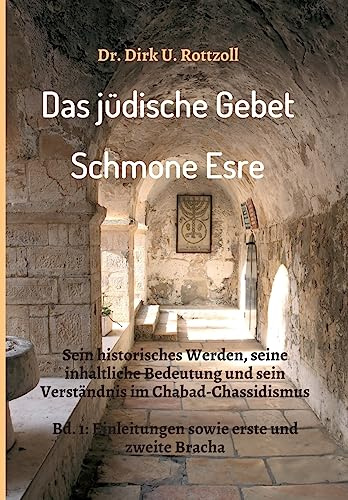 Das jüdische Gebet (Schmone Esre): Sein historisches Werden, seine inhaltliche Bedeutung und sein Verständnis im Chabad-Chassidismus. Bd. 1: Einleitungen sowie erste und zweite Bracha.