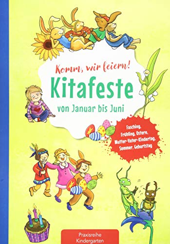 Komm, wir feiern! Kitafeste von Januar bis Juni: Fasching, Frühling, Ostern, Mutter-Vater-Kindertag, Sommer, Geburtstag (Die Praxisreihe für Kindergarten und Kita)