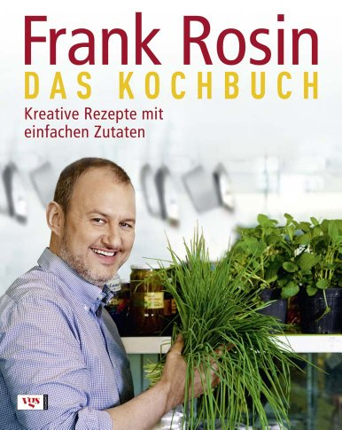 Frank Rosin - Das Kochbuch: Kreative Rezepte mit einfachen Zutaten