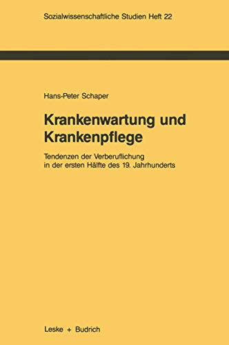 Krankenwartung und Krankenpflege: Tendenzen der Verberuflichung in der ersten Halfte des 19. Jahrhunderts (Sozialwissenschaftliche Studien) (German ... Studien, 22, Band 22)