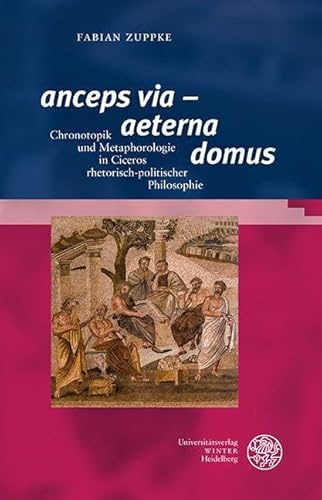 ‚anceps via‘ – ‚aeterna domus‘: Chronotopik und Metaphorologie in Ciceros rhetorisch-politischer Philosophie (Bibliothek der klassischen Altertumswissenschaften: Neue Folge, 2. Reihe)