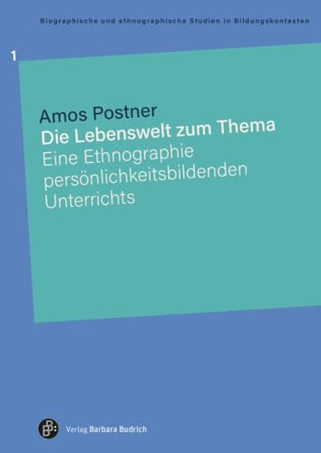 Die Lebenswelt zum Thema: Eine Ethnographie persönlichkeitsbildenden Unterrichts (Biographische und ethnographische Studien) (Biographische und ethnographische Studien in Bildungskontexten)