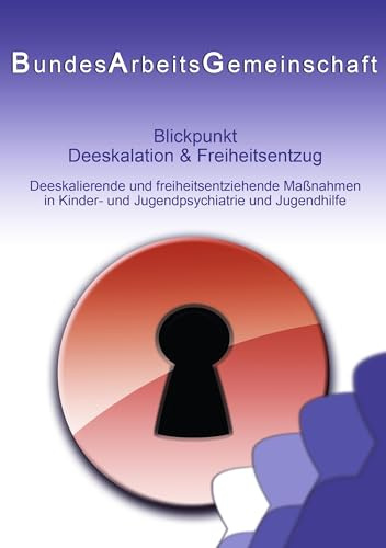 Blickpunkt Deeskalation & Freiheitsentzug: Deeskalierende und freiheitsentziehende Maßnahmen in Kinder- und Jugendpsychiatrie und Jugendhilfe