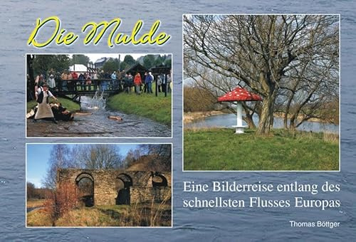 Die Mulde: Eine Bilderreise entlang des schnellsten Flusses Europas: Eine Bilderreise entlang des schnellsten Flusses Europas. Zwickauer Mulde, Mulde, Freiberger Mulde