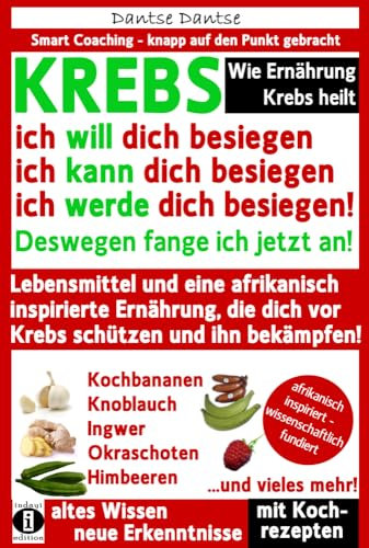 Wie Ernährung Krebs heilt: KREBS – ich will dich besiegen, ich kann dich besiegen, ich werde dich besiegen!: Lebensmittel und eine afrikanisch ... schützen! (Die Heilkraft der Lebensmittel)
