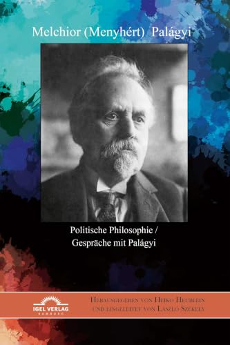 Melchior (Menyhért) Palágyi. Politische Philosophie / Gespräche mit Palágyi: Herausgegeben von Heiko Heublein und eingeleitet von László Székely
