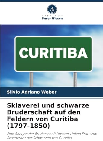 Sklaverei und schwarze Bruderschaft auf den Feldern von Curitiba (1797-1850): Eine Analyse der Bruderschaft Unserer Lieben Frau vom Rosenkranz der Schwarzen von Curitiba
