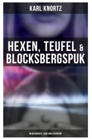 Hexen, Teufel & Blocksbergspuk: In Geschichte, Sage und Literatur: Volksglaube, Dämonologie und Sagenmotive zwischen Harz und Walpurgisnacht