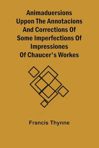 Animaduersions uppon the annotacions and corrections of some imperfections of impressiones of Chaucer's workes