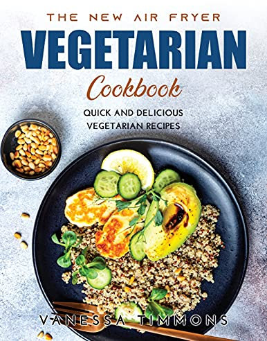 The New Air Fryer Vegetarian Cookbook: Quick and Delicious Vegetarian Recipes