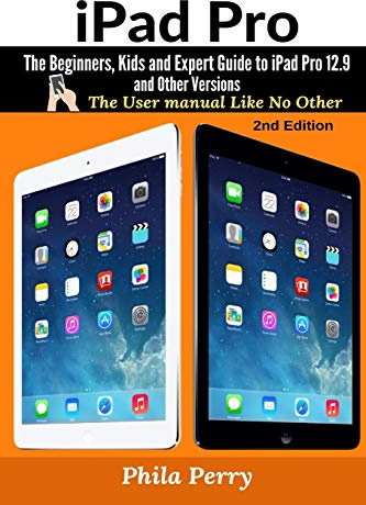 iPad Pro: The Beginners, Kids and Expert Guide to iPad Pro 12.9 and Other Versions (The User Manual Like No Other, Band 2)