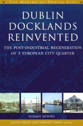 Dublin Docklands Reinvented: The Post-industrial Regeneration of a European City Quarter (The Making of Dublin City)