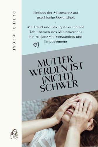 Mutter werden ist (nicht) schwer: Einfluss der Matreszenz auf psychische Gesundheit - Mit Freud und Leid quer durch alle Tabuthemen des Mutterwerdens hin zu ganz viel Verständnis und Empowerment